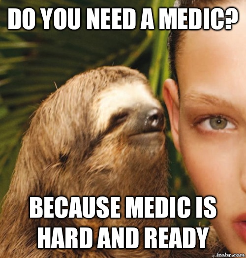 Do you need a medic? because medic is hard and ready  rape sloth