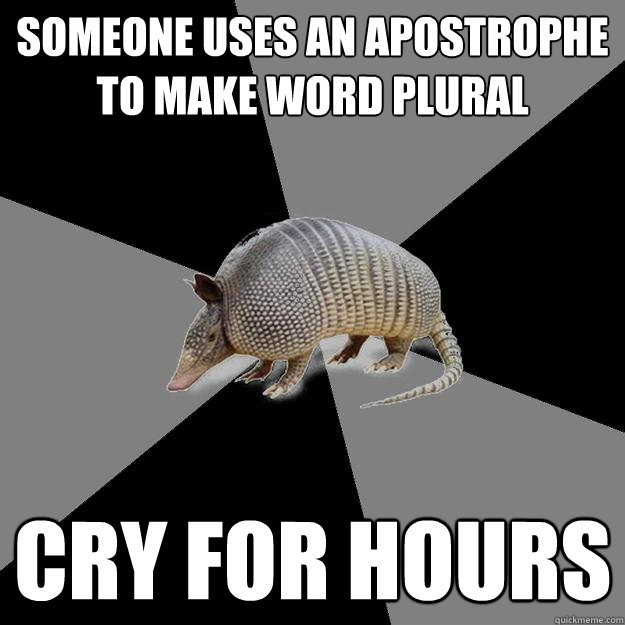 Someone uses an apostrophe to make word plural cry for hours - Someone uses an apostrophe to make word plural cry for hours  English Major Armadillo
