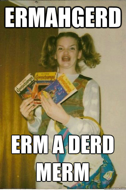 ERMAHGERD erm a derd merm - ERMAHGERD erm a derd merm  ERMAHGERD