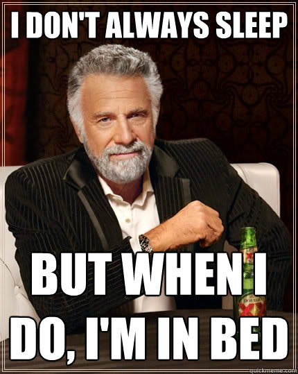 I don't always sleep But when I do, i'm in bed  The Most Interesting Man In The World