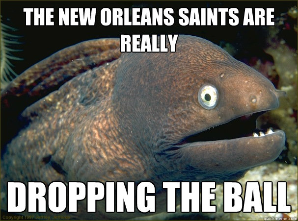 the new orleans saints are really dropping the ball  Bad Joke Eel