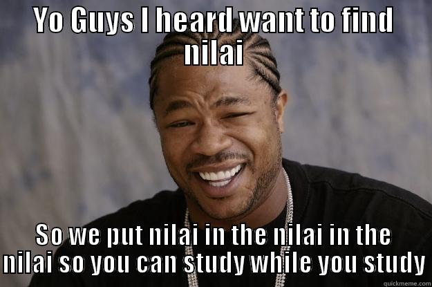 YO GUYS I HEARD WANT TO FIND NILAI SO WE PUT NILAI IN THE NILAI IN THE NILAI SO YOU CAN STUDY WHILE YOU STUDY Xzibit meme