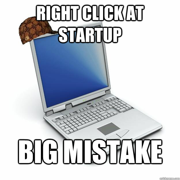 right click at startup big mistake  Scumbag computer