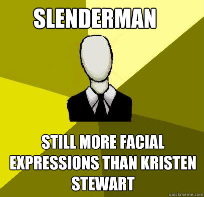 Slenderman still more facial expressions than Kristen stewart  