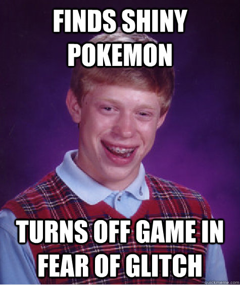Finds Shiny pokemon turns off game in fear of glitch  Bad Luck Brian