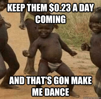 keep them $0.23 a day coming and that's gon make me dance  3rd world success kid