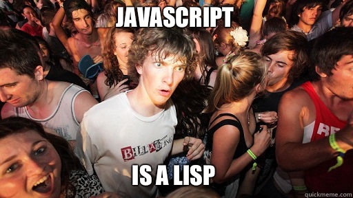JavaScript
 Is a lisp  Sudden Clarity Clarence