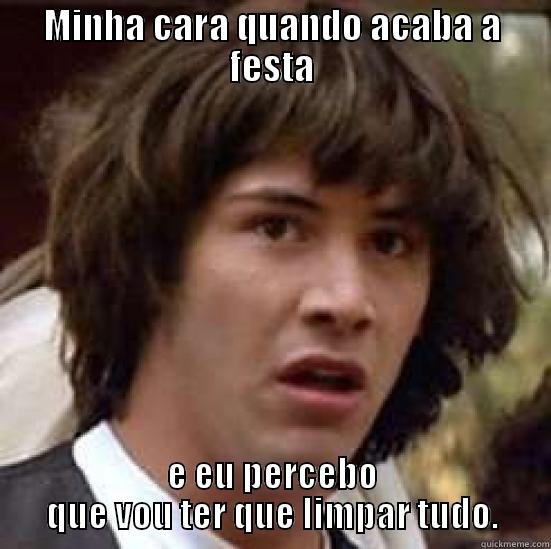 Fim de festa - MINHA CARA QUANDO ACABA A FESTA E EU PERCEBO QUE VOU TER QUE LIMPAR TUDO. conspiracy keanu