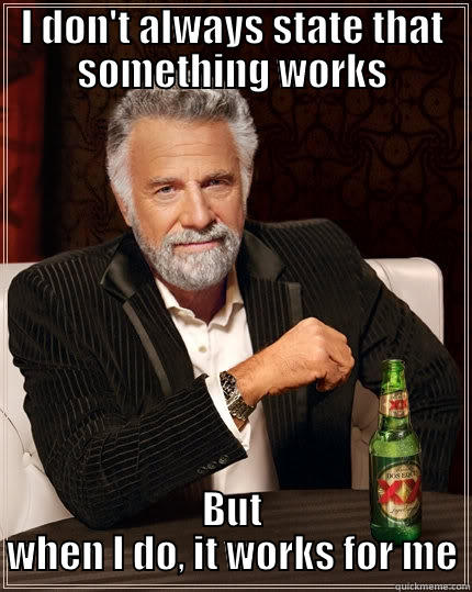 Works for me - I DON'T ALWAYS STATE THAT SOMETHING WORKS BUT WHEN I DO, IT WORKS FOR ME The Most Interesting Man In The World