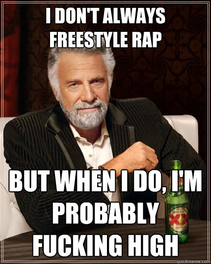 I don't always freestyle rap but when I do, I'm probably fucking high - I don't always freestyle rap but when I do, I'm probably fucking high  The Most Interesting Man In The World