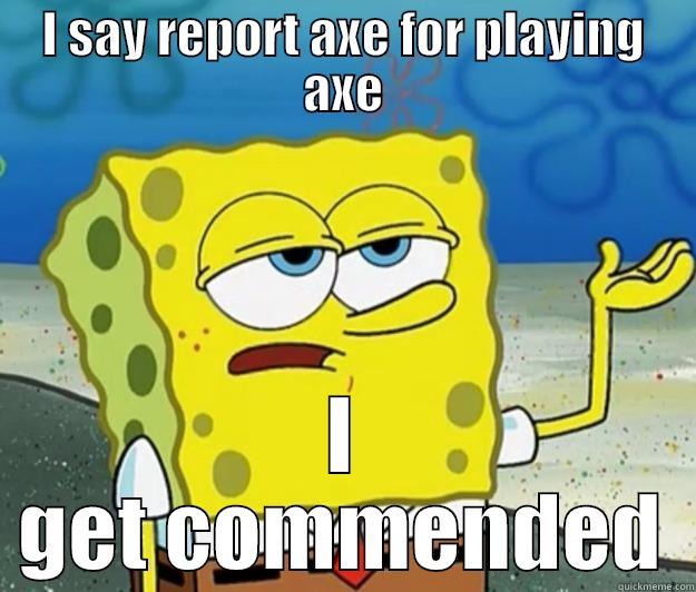I SAY REPORT AXE FOR PLAYING AXE I GET COMMENDED Tough Spongebob