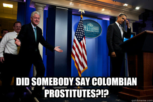 DID SOMEBODY SAY COLOMBIAN PROSTITUTES?!?  -  DID SOMEBODY SAY COLOMBIAN PROSTITUTES?!?   bill clinton strikes again