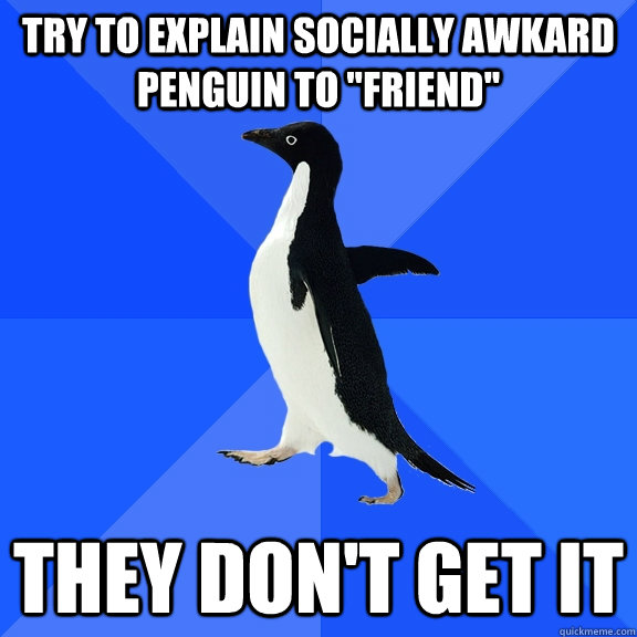 Try to explain socially awkard penguin to 