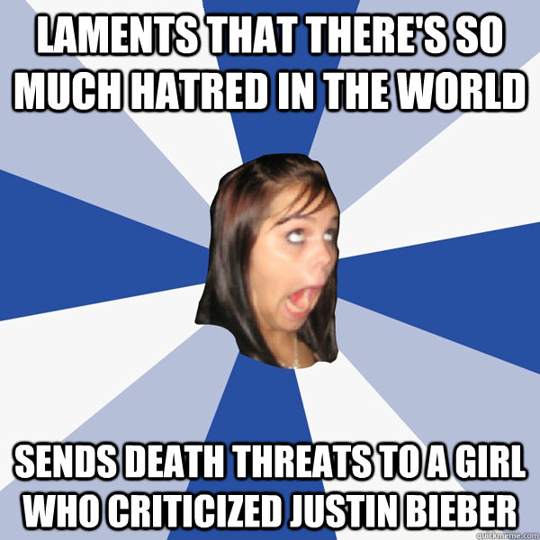 Laments that there's so much hatred in the world Sends death threats to a girl who criticized Justin Bieber  Annoying Facebook Girl