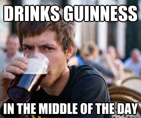 Drinks Guinness In the middle of the day  College Senior
