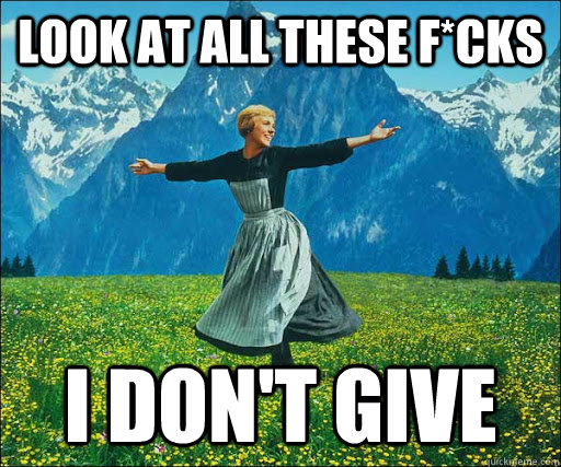 Look at all these f*cks I don't give  Look at all