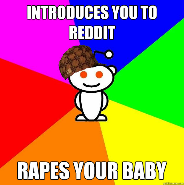 Introduces you to Reddit Rapes your baby  Scumbag Redditor