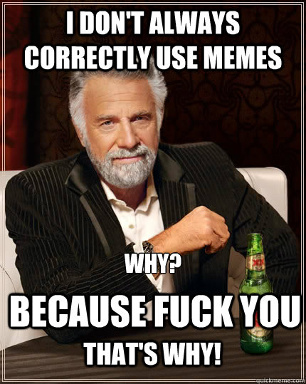 I don't always correctly use memes Why?  because fuck you that's why!  The Most Interesting Man In The World