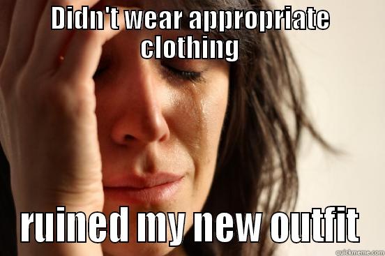 DIDN'T WEAR APPROPRIATE CLOTHING RUINED MY NEW OUTFIT First World Problems
