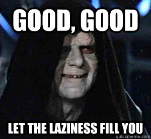 Good, good Let the laziness fill you  Happy Emperor Palpatine