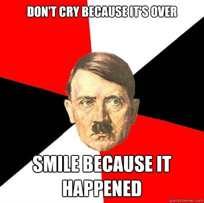 Don't cry because it's over smile because it happened - Don't cry because it's over smile because it happened  Advice Hitler