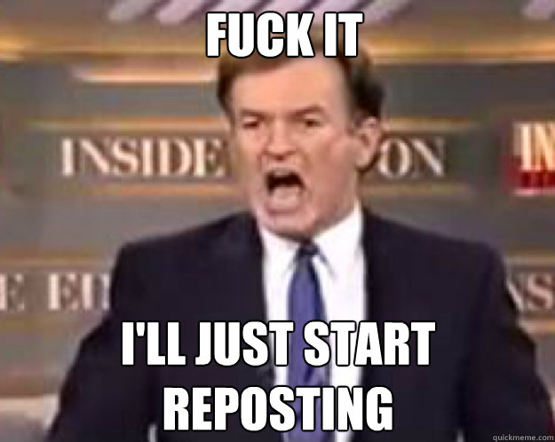 FUCK IT I'LL JUST START REPOSTING   fuck it bill