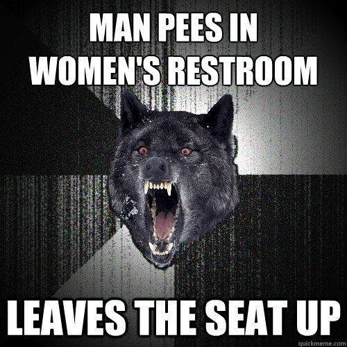 Man pees in 
Women's restroom leaves the seat up  Insanity Wolf