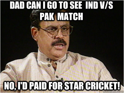 DAD CAN I GO TO SEE  IND V/S PAK  MATCH NO, I'D PAID FOR STAR CRICKET!  - DAD CAN I GO TO SEE  IND V/S PAK  MATCH NO, I'D PAID FOR STAR CRICKET!   Typical Indian Father