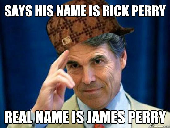 Says his name is Rick Perry Real name is James Perry  Scumbag Rick Perry