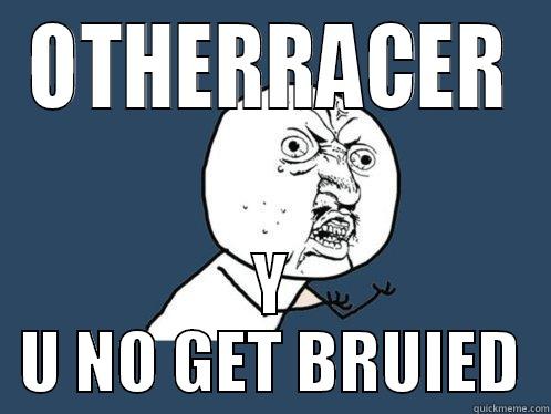 OTHERRACER Y U NO GET BRUIED Y U No
