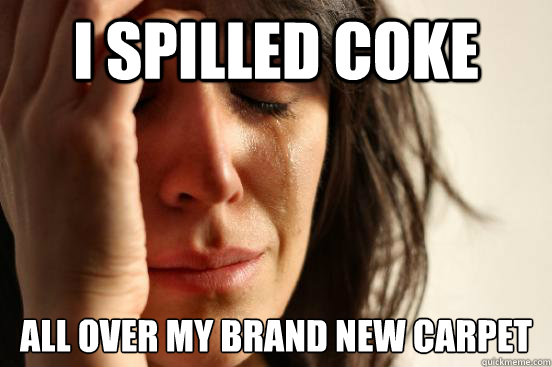 I spilled coke All over my brand new carpet  First World Problems