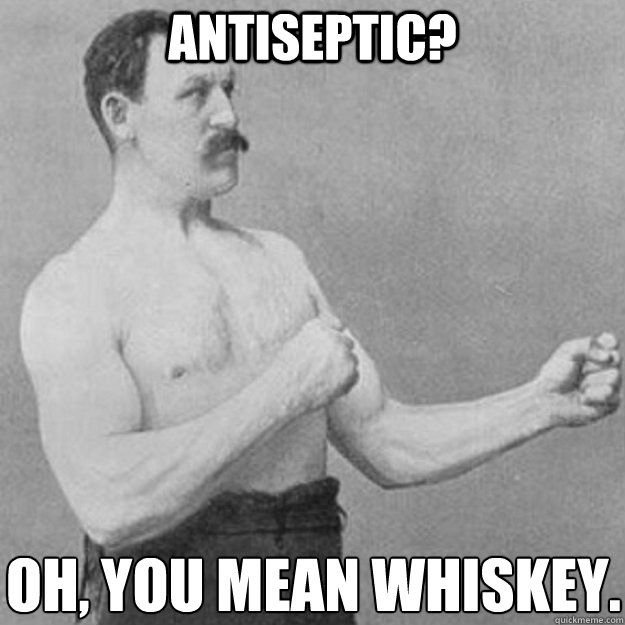 Antiseptic? Oh, you mean whiskey.
  overly manly man