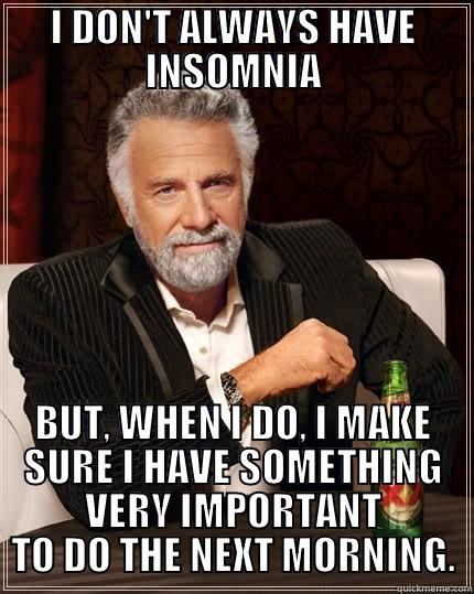 I DON'T ALWAYS HAVE INSOMNIA BUT, WHEN I DO, I MAKE SURE I HAVE SOMETHING VERY IMPORTANT TO DO THE NEXT MORNING. The Most Interesting Man In The World
