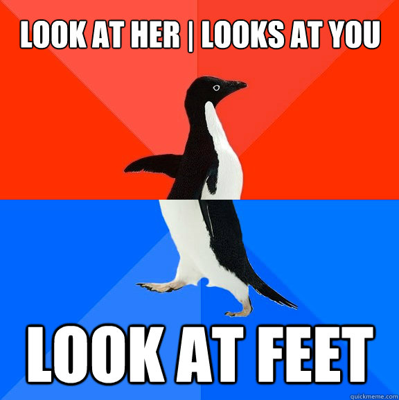 look at her | looks at you look at feet  Socially Awesome Awkward Penguin