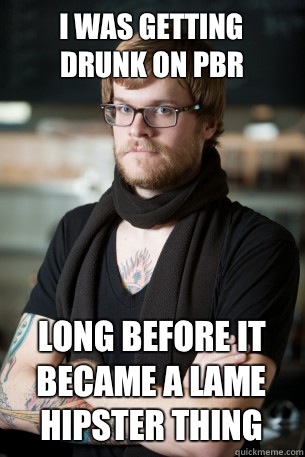 I was getting drunk on PBR Long before it became a lame hipster thing  Hipster Barista