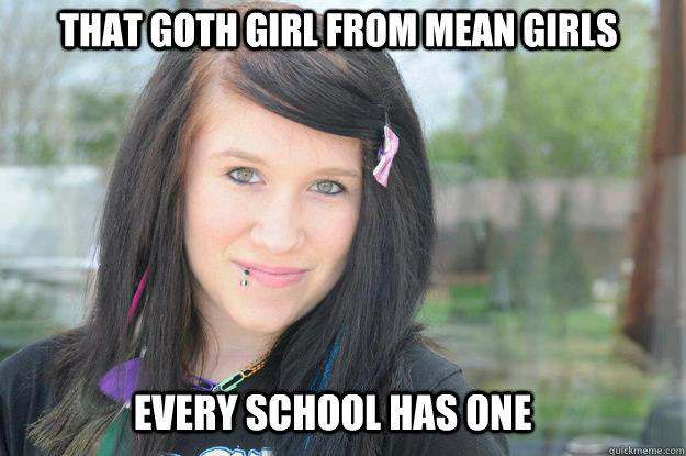 That goth girl from mean girls Every school has one  that goth girl