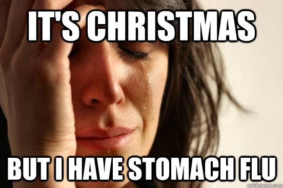 it's christmas but I have stomach flu  - it's christmas but I have stomach flu   First World Problems