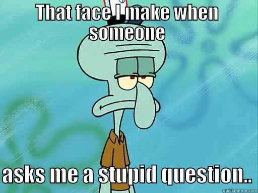 THAT FACE I MAKE WHEN SOMEONE  ASKS ME A STUPID QUESTION.. Misc