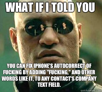 what if i told you you can fix iPhone's autocorrect of fucking by adding 