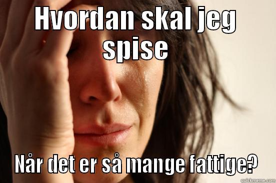HVORDAN SKAL JEG SPISE NÅR DET ER SÅ MANGE FATTIGE? First World Problems