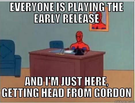 EVERYONE IS PLAYING THE EARLY RELEASE AND I'M JUST HERE, GETTING HEAD FROM GORDON Spiderman Desk