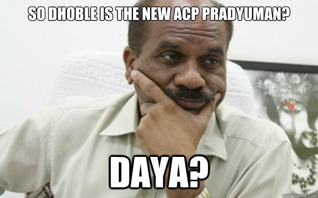 So Dhoble is the new ACP Pradyuman? Daya? - So Dhoble is the new ACP Pradyuman? Daya?  Dhoble