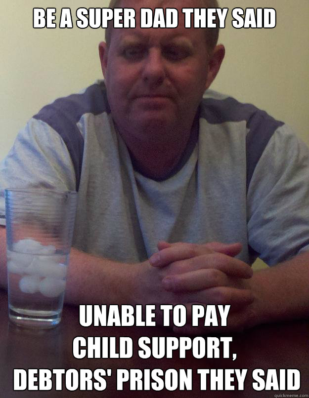 be a super dad they said unable to pay 
child support,
 debtors' prison they said  Disappointed Dad