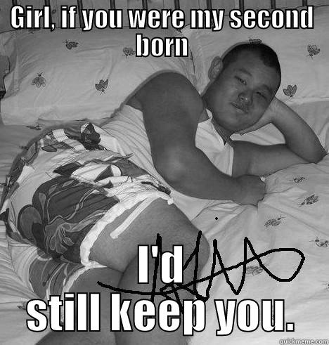 GIRL, IF YOU WERE MY SECOND BORN I'D STILL KEEP YOU. Misc