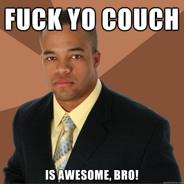 fuck yo couch is awesome, bro!  Successful Black Man