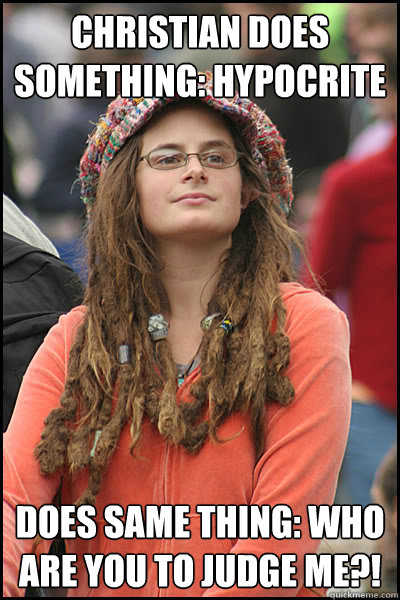 Christian does something: hypocrite does same thing: who are you to judge me?! - Christian does something: hypocrite does same thing: who are you to judge me?!  College Liberal