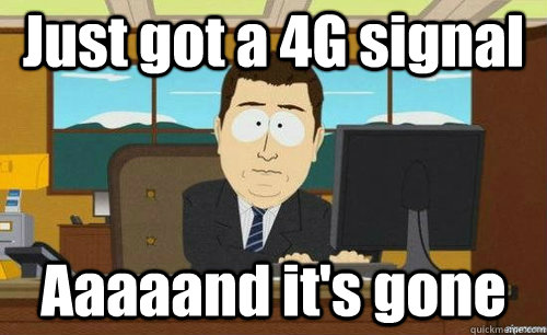 Just got a 4G signal Aaaaand it's gone  aaaand its gone