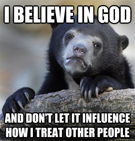 I believe in God and don't let it influence how I treat other people  Confession Bear