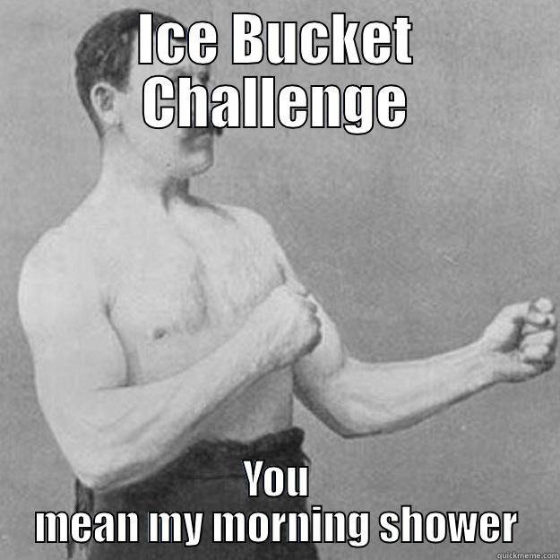 ICE BUCKET CHALLENGE YOU MEAN MY MORNING SHOWER overly manly man