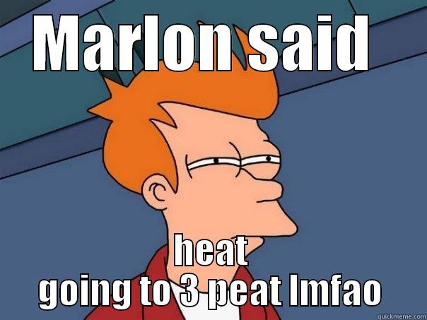 MARLON SAID  HEAT GOING TO 3 PEAT LMFAO Futurama Fry
